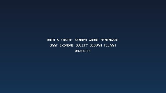 Data & Fakta: Kenapa Gadai Meningkat Saat Ekonomi Sulit? Sebuah Telaah Objektif